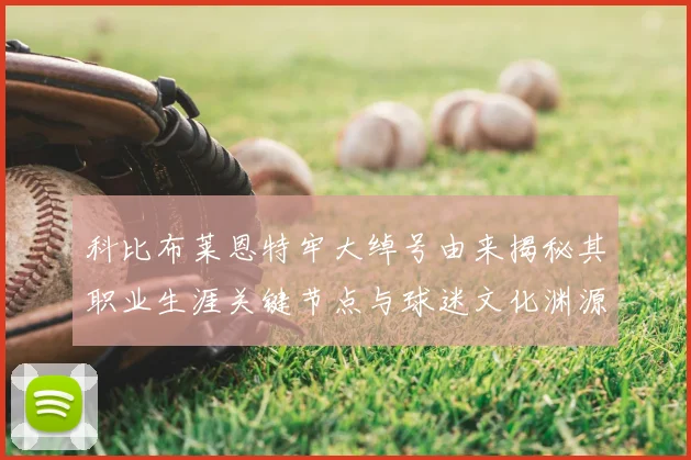 科比布莱恩特牢大绰号由来揭秘其职业生涯关键节点与球迷文化渊源