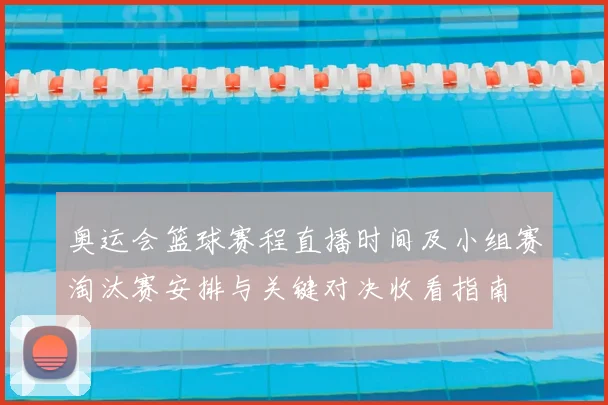 奥运会篮球赛程直播时间及小组赛淘汰赛安排与关键对决收看指南