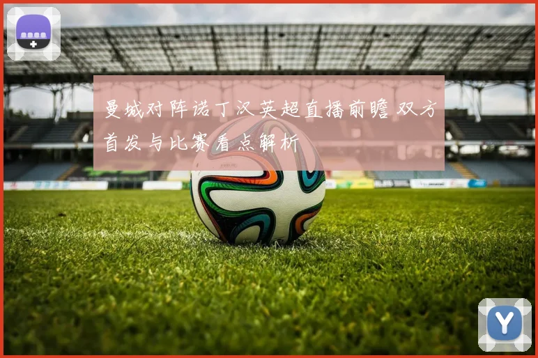 曼城对阵诺丁汉英超直播前瞻 双方首发与比赛看点解析