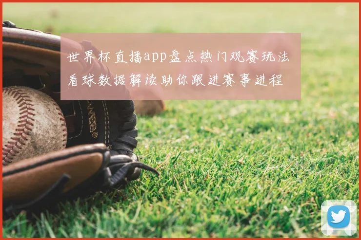 世界杯直播app盘点热门观赛玩法 看球数据解读助你跟进赛事进程