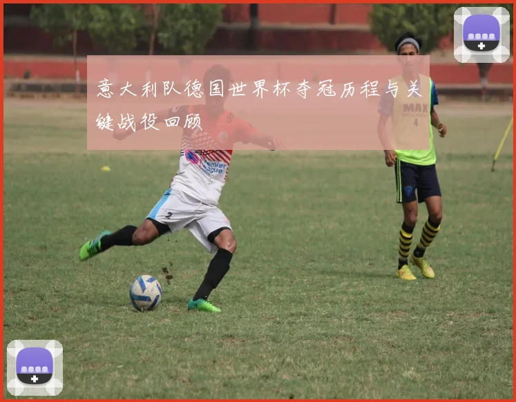 意大利队德国世界杯夺冠历程与关键战役回顾