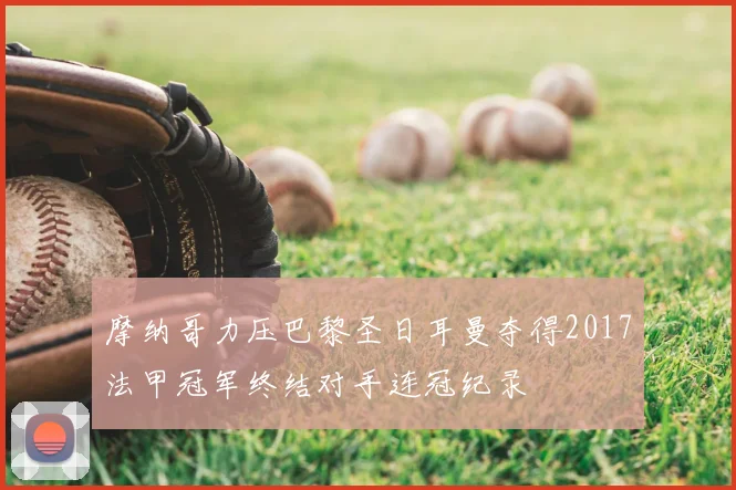 摩纳哥力压巴黎圣日耳曼夺得2017法甲冠军终结对手连冠纪录