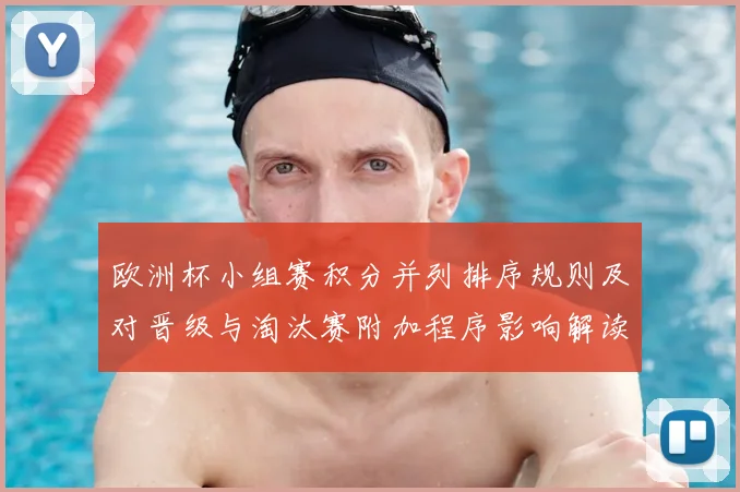 欧洲杯小组赛积分并列排序规则及对晋级与淘汰赛附加程序影响解读