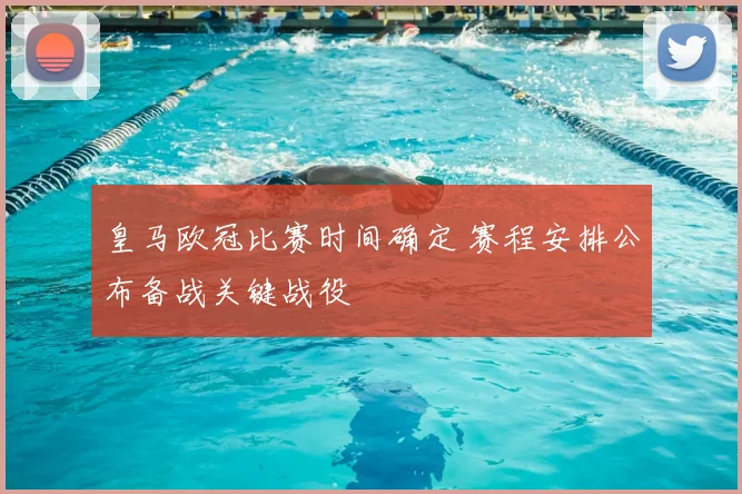 皇马欧冠比赛时间确定 赛程安排公布备战关键战役