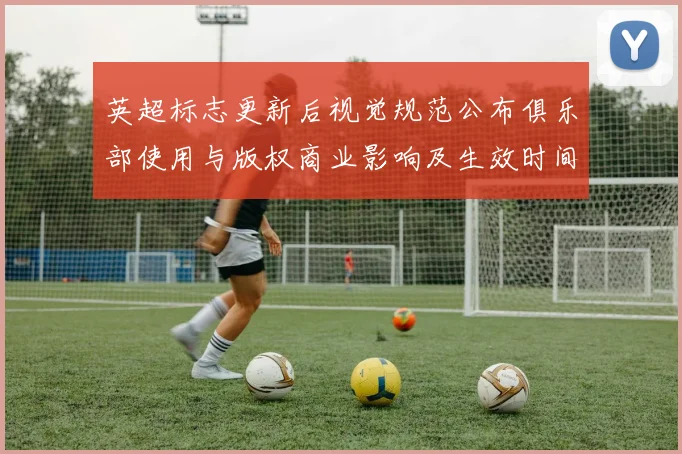 英超标志更新后视觉规范公布俱乐部使用与版权商业影响及生效时间