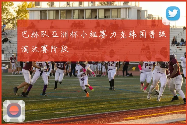 巴林队亚洲杯小组赛力克韩国晋级淘汰赛阶段