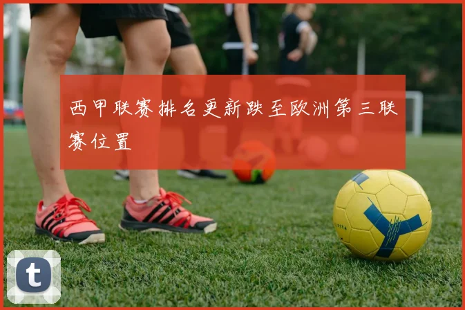 西甲联赛排名更新跌至欧洲第三联赛位置