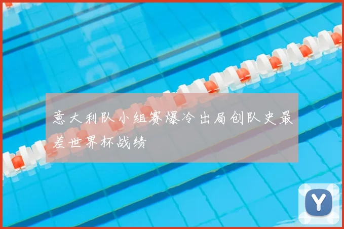 意大利队小组赛爆冷出局创队史最差世界杯战绩