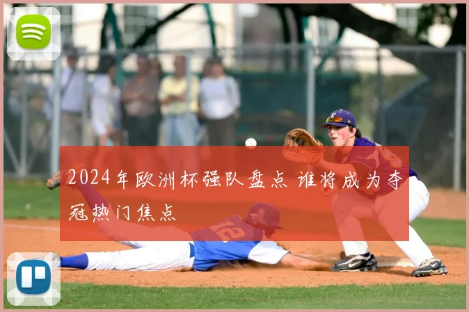 2024年欧洲杯强队盘点 谁将成为夺冠热门焦点