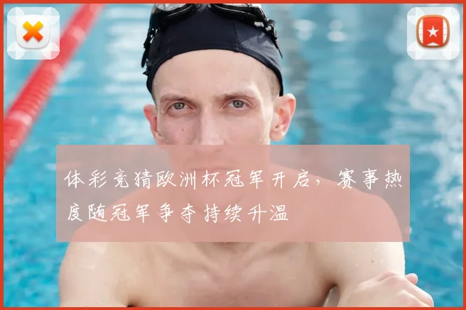 体彩竞猜欧洲杯冠军开启,赛事热度随冠军争夺持续升温