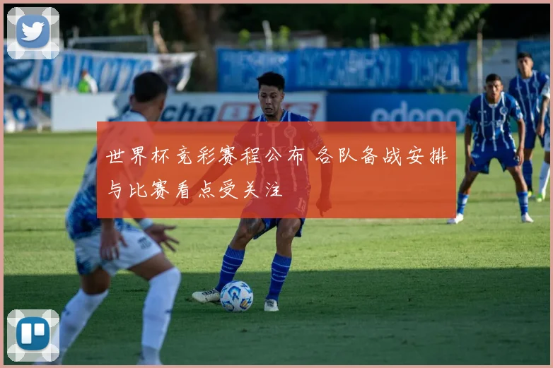 世界杯竞彩赛程公布 各队备战安排与比赛看点受关注