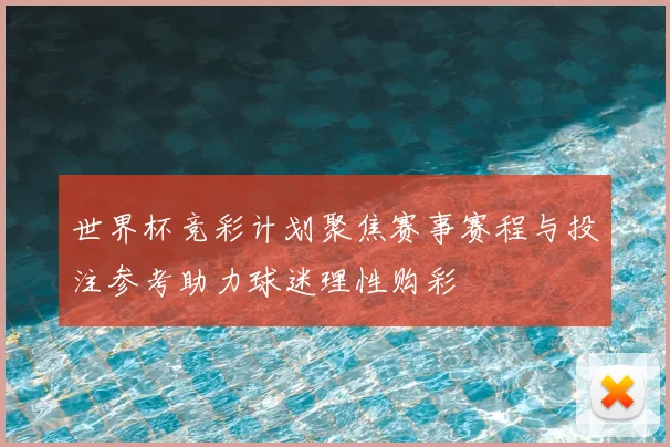 世界杯竞彩计划聚焦赛事赛程与投注参考助力球迷理性购彩