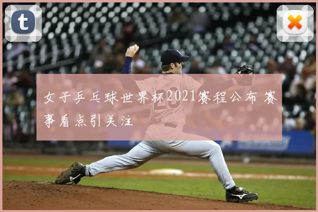 女子乒乓球世界杯2021赛程公布 赛事看点引关注