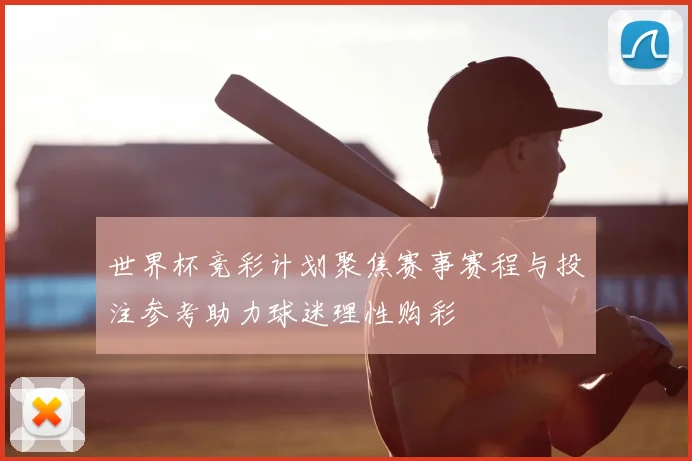 世界杯竞彩计划聚焦赛事赛程与投注参考助力球迷理性购彩